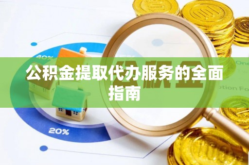 资中公积金提取代办服务的全面指南