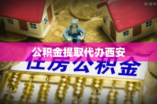 资中公积金提取代办西安
