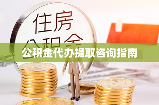 资中公积金代办提取咨询指南
