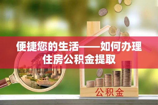 资中便捷您的生活——如何办理住房公积金提取