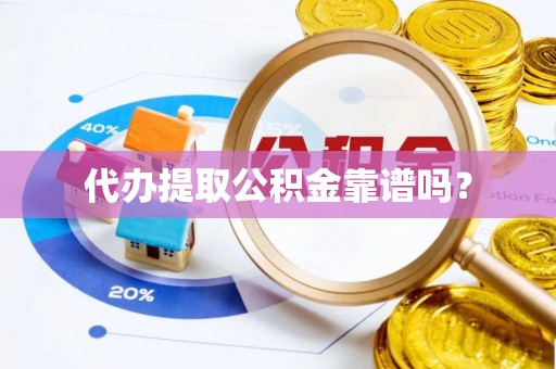资中代办提取公积金靠谱吗？