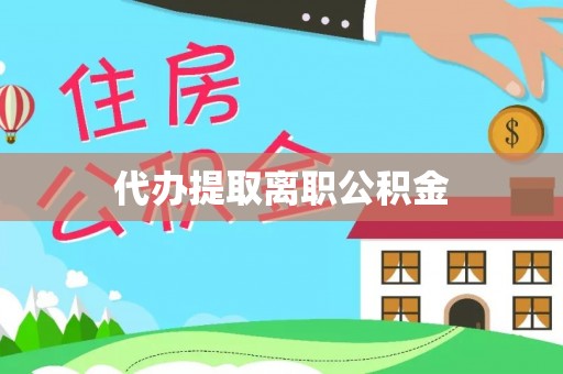 资中代办提取离职公积金