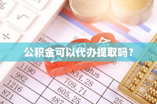 资中公积金可以代办提取吗？