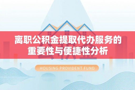 资中离职公积金提取代办服务的重要性与便捷性分析