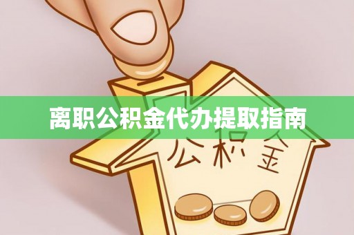 资中离职公积金代办提取指南