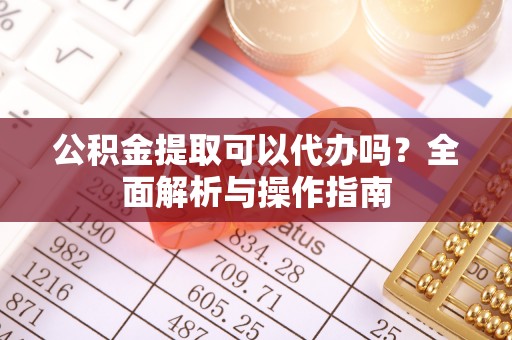资中公积金提取可以代办吗？全面解析与操作指南
